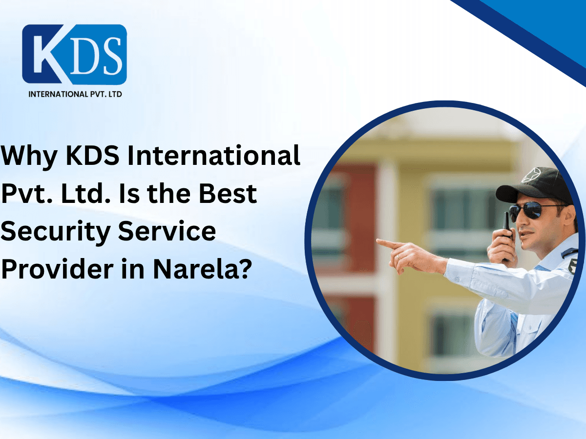 Why KDS International Pvt. Ltd. Is the Best Security Service Provider in Narela?