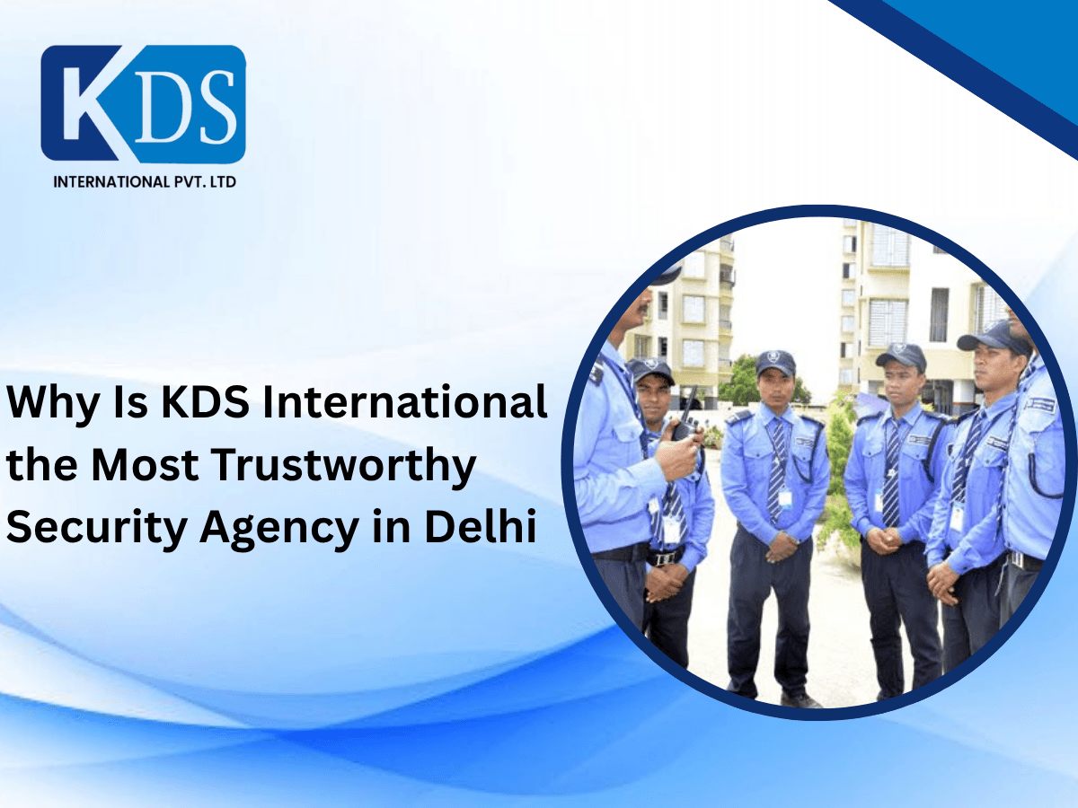 Why Is KDS International the Most Trustworthy Security Agency in Delhi