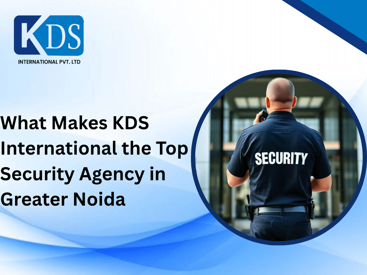 What Makes KDS International the Top Security Agency in Greater Noida