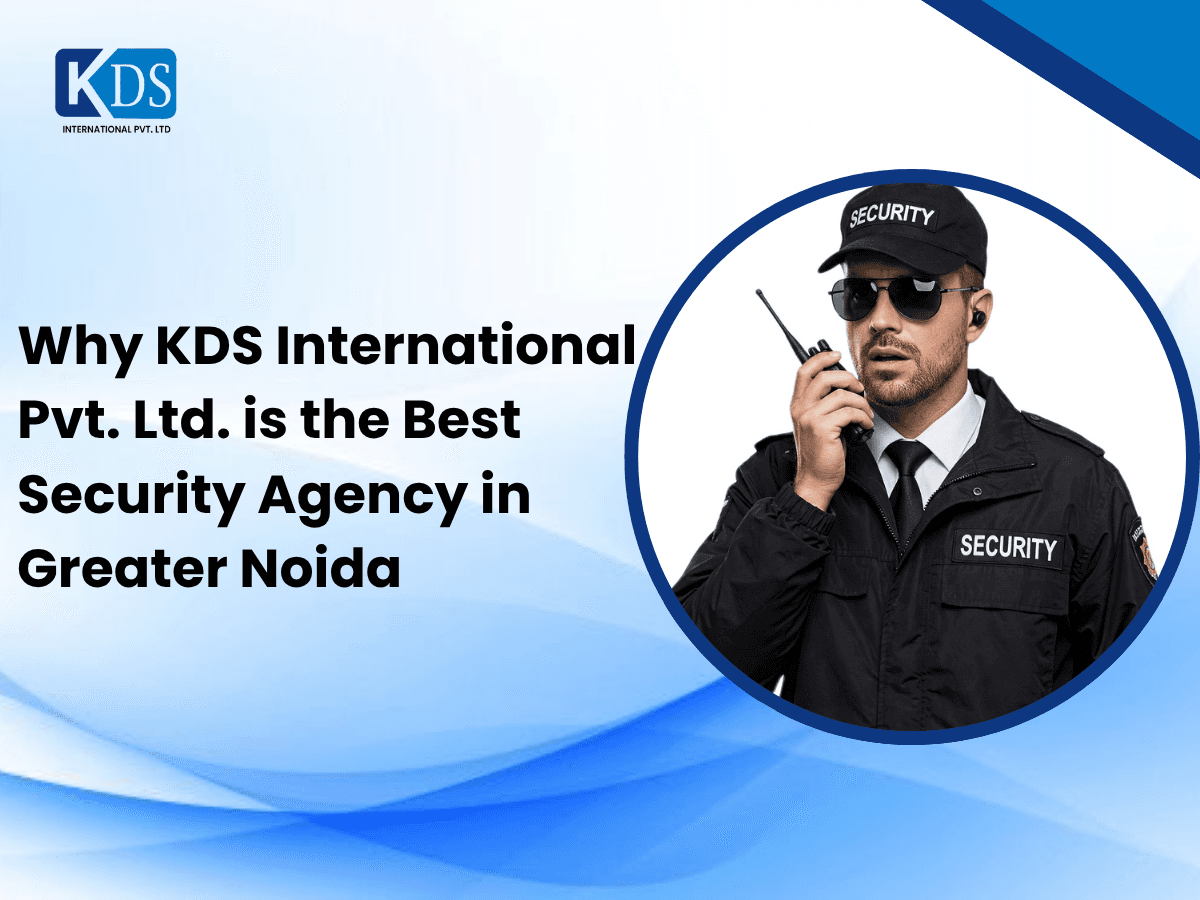 Why KDS International Pvt. Ltd. is the Best Security Agency in Greater Noida