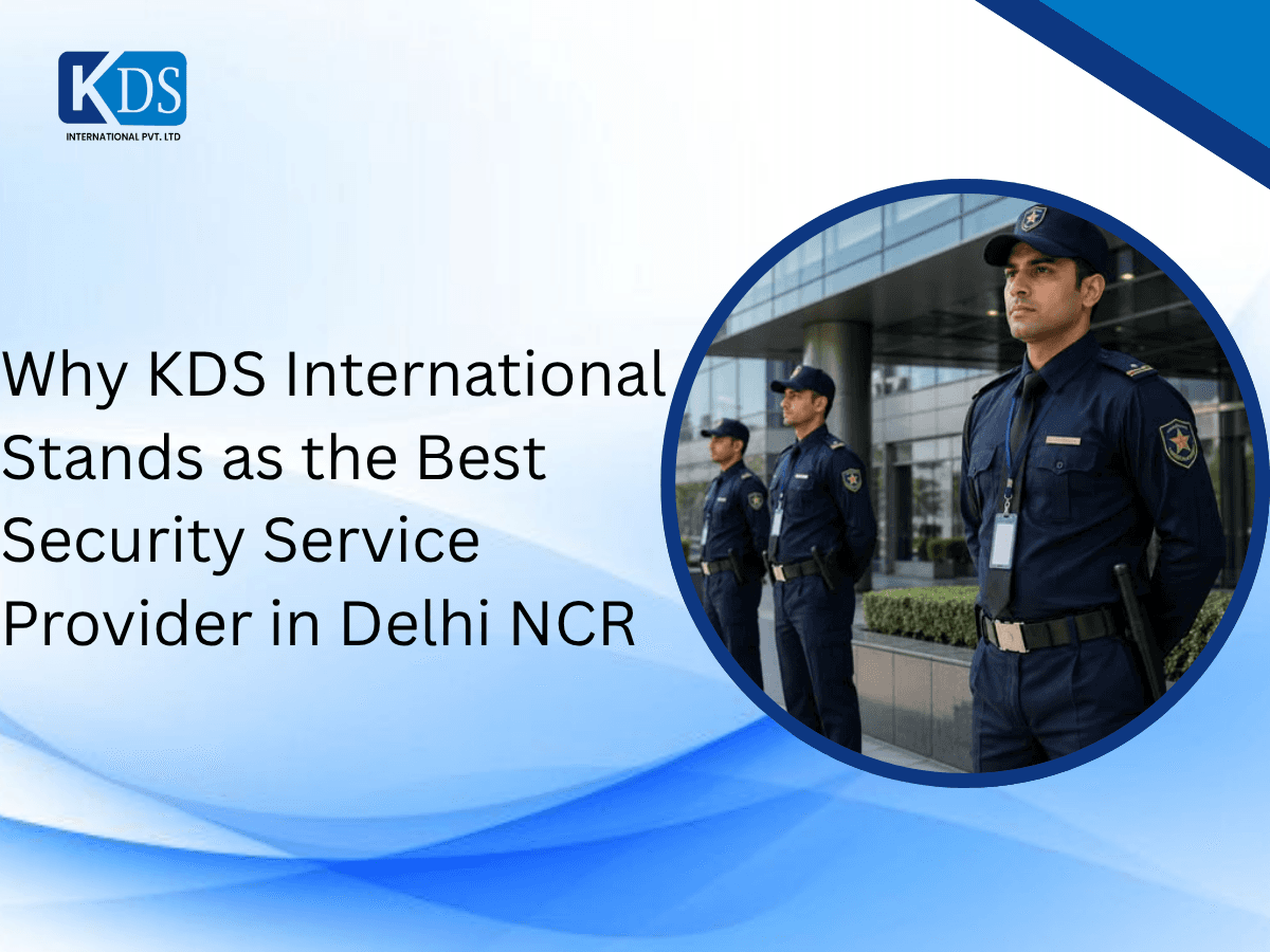 Why KDS International Stands as the Best Security Service Provider in Delhi NCR