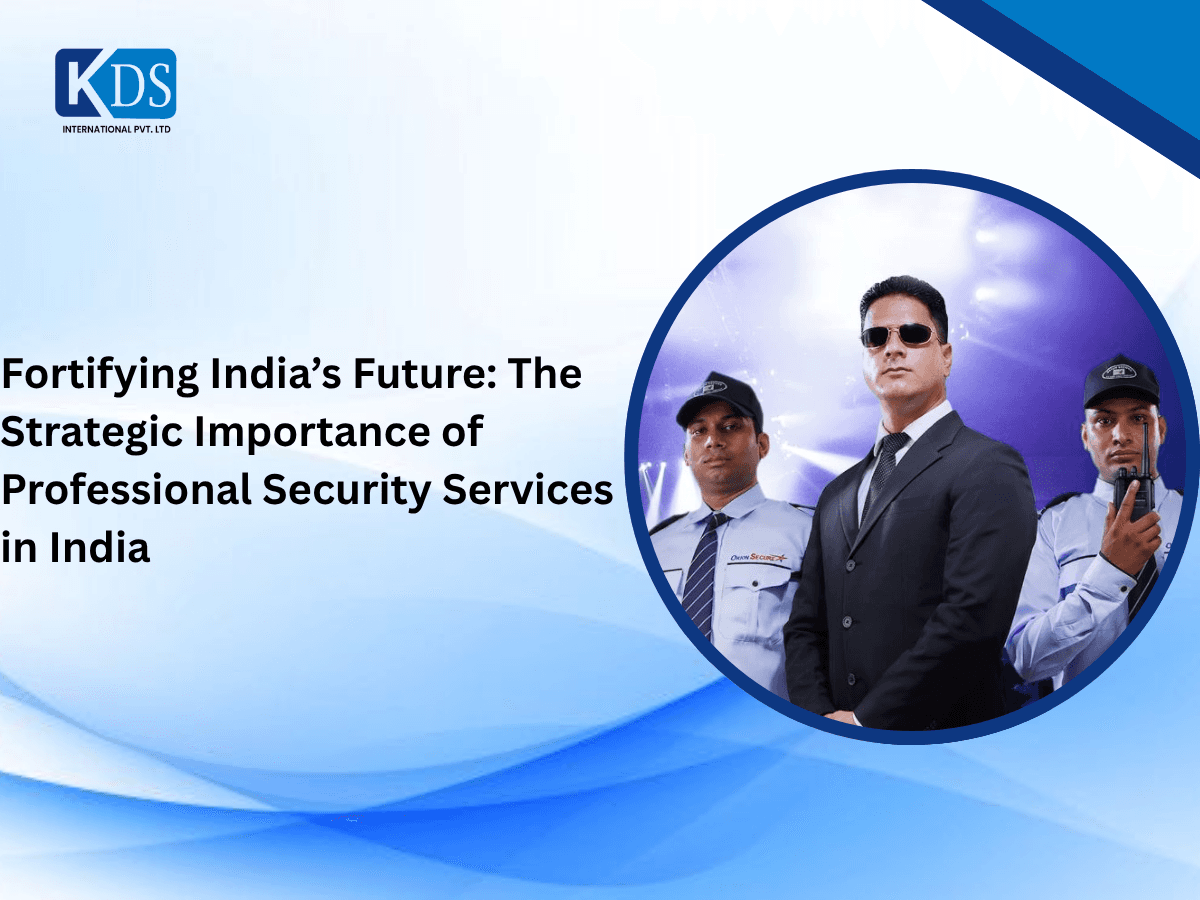 Fortifying India’s Future: The Strategic Importance of Professional Security Services in India