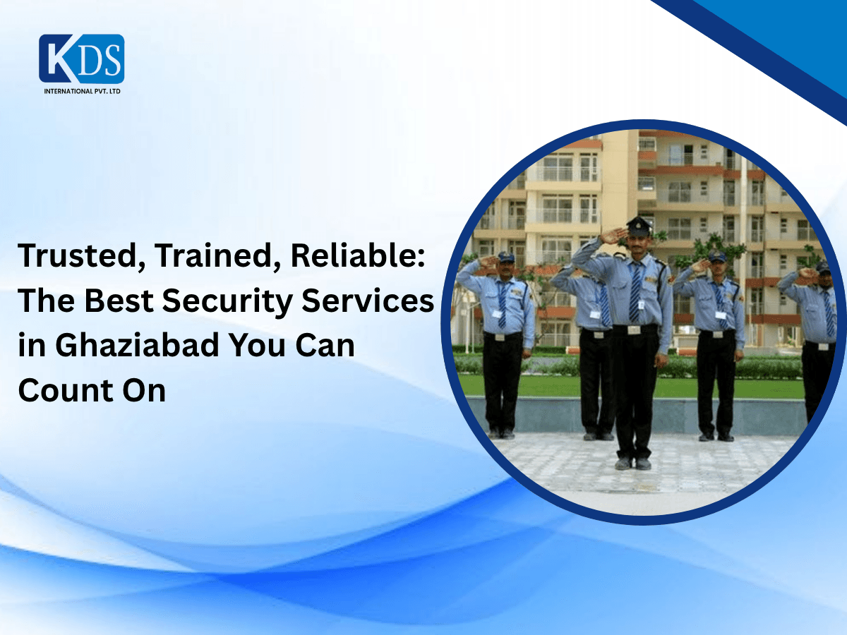 Trusted, Trained, Reliable: The Best Security Services in Ghaziabad You Can Count On