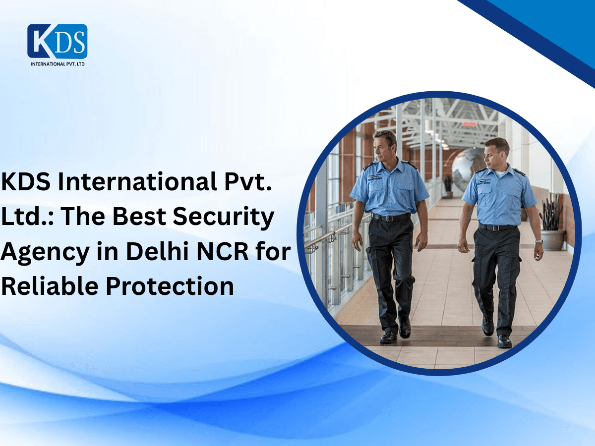 KDS International Pvt. Ltd.: The Best Security Agency in Delhi NCR for Reliable Protection